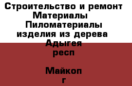 Строительство и ремонт Материалы - Пиломатериалы,изделия из дерева. Адыгея респ.,Майкоп г.